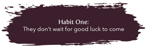 Habit 1: They don't wait for good luck to come